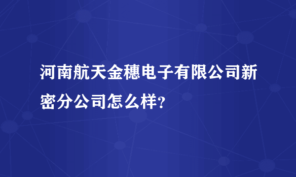 河南航天金穗电子有限公司新密分公司怎么样？