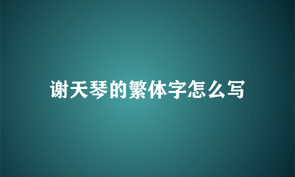 谢天琴的繁体字怎么写