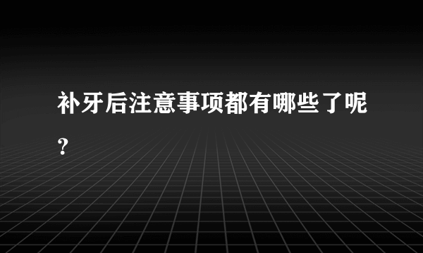 补牙后注意事项都有哪些了呢？