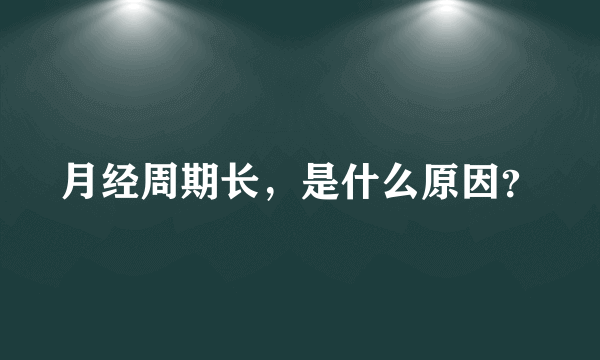 月经周期长，是什么原因？