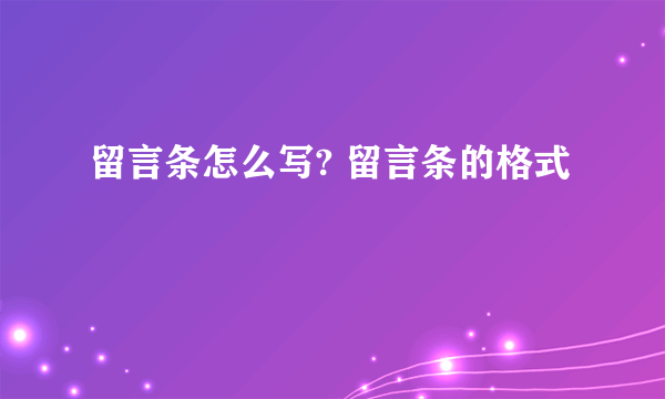 留言条怎么写? 留言条的格式