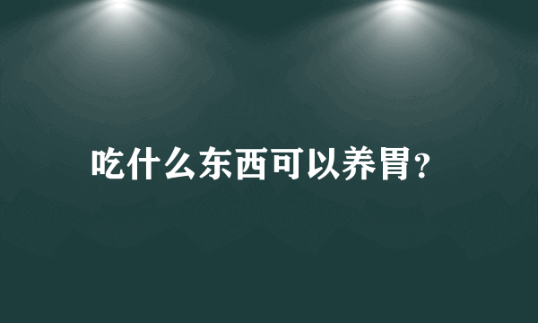 吃什么东西可以养胃？