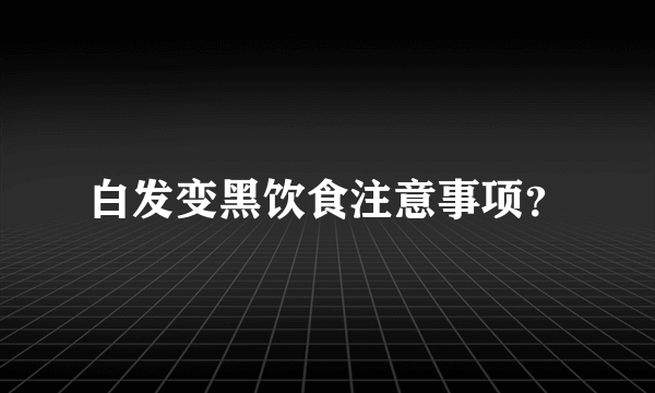 白发变黑饮食注意事项？