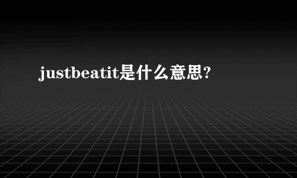 justbeatit是什么意思?