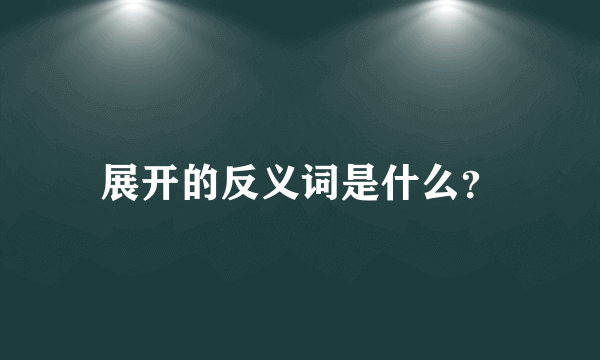 展开的反义词是什么？