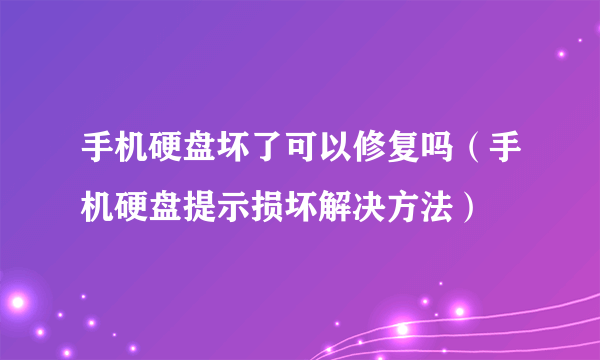 手机硬盘坏了可以修复吗（手机硬盘提示损坏解决方法）