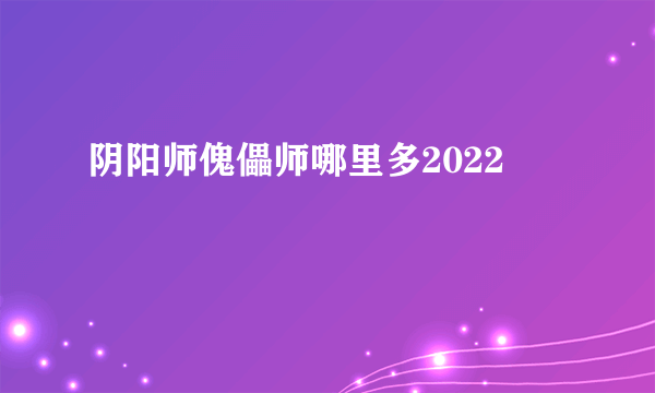 阴阳师傀儡师哪里多2022