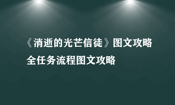 《消逝的光芒信徒》图文攻略 全任务流程图文攻略