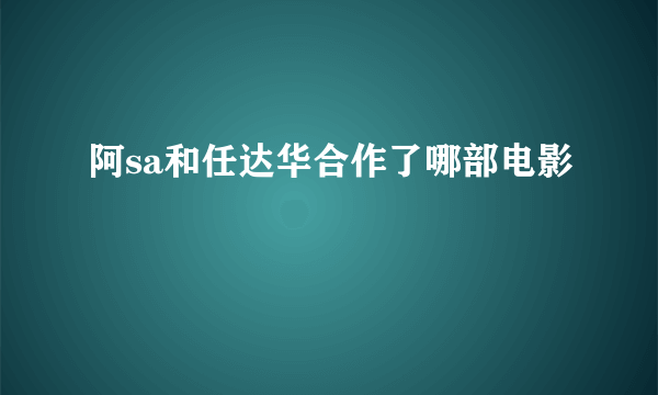 阿sa和任达华合作了哪部电影