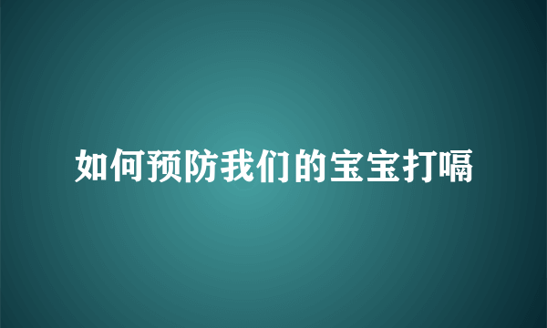 如何预防我们的宝宝打嗝