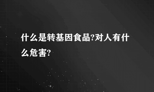 什么是转基因食品?对人有什么危害?