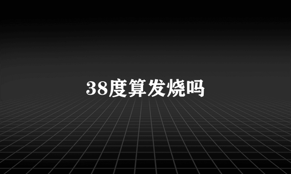 38度算发烧吗