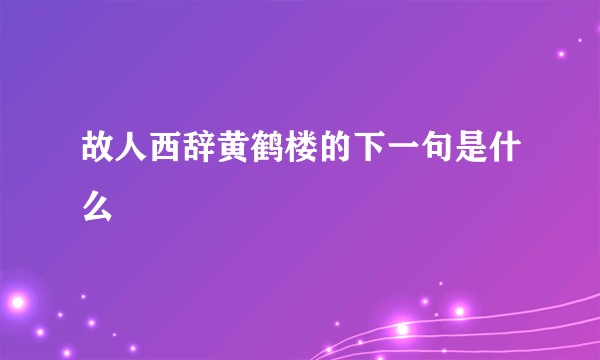 故人西辞黄鹤楼的下一句是什么