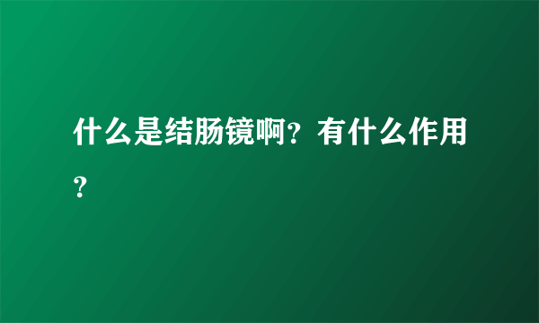 什么是结肠镜啊？有什么作用？