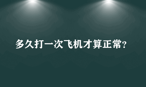 多久打一次飞机才算正常？