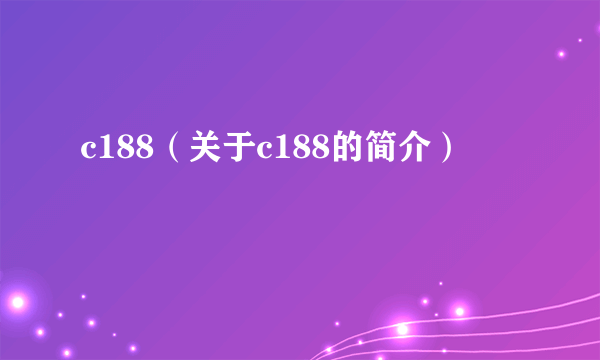 c188（关于c188的简介）