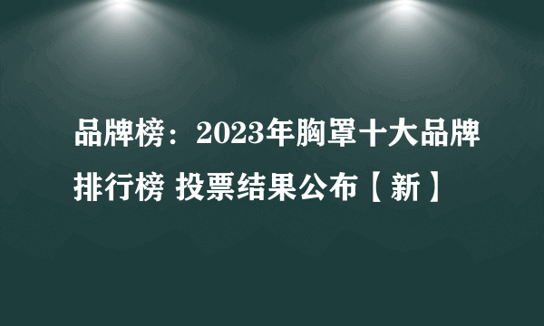 品牌榜：2023年胸罩十大品牌排行榜 投票结果公布【新】