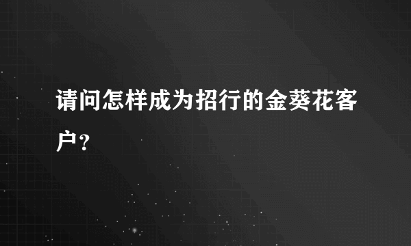 请问怎样成为招行的金葵花客户？