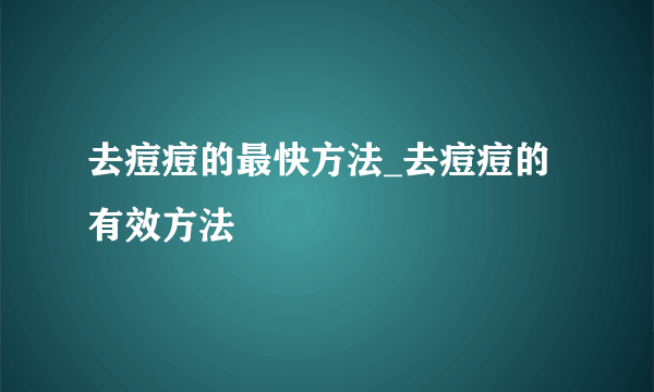 去痘痘的最快方法_去痘痘的有效方法