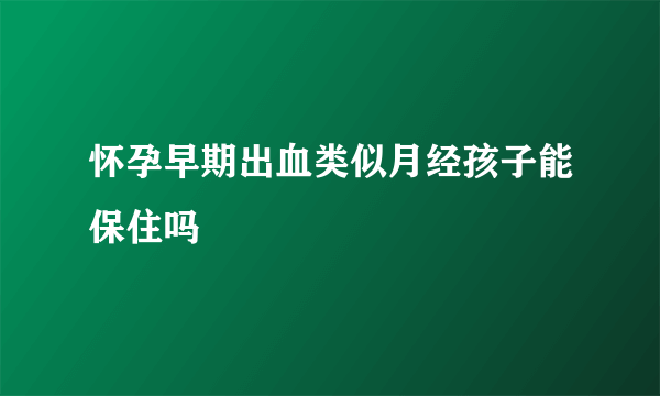 怀孕早期出血类似月经孩子能保住吗