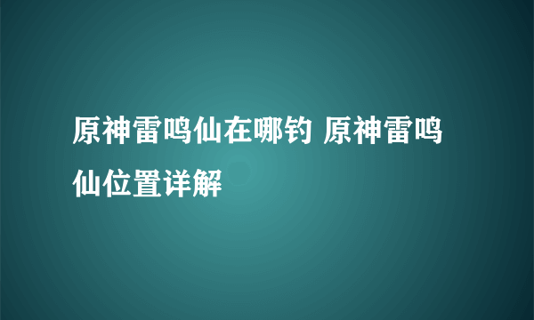 原神雷鸣仙在哪钓 原神雷鸣仙位置详解