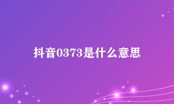 抖音0373是什么意思