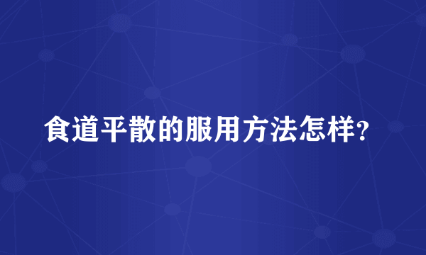 食道平散的服用方法怎样？