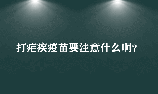 打疟疾疫苗要注意什么啊？