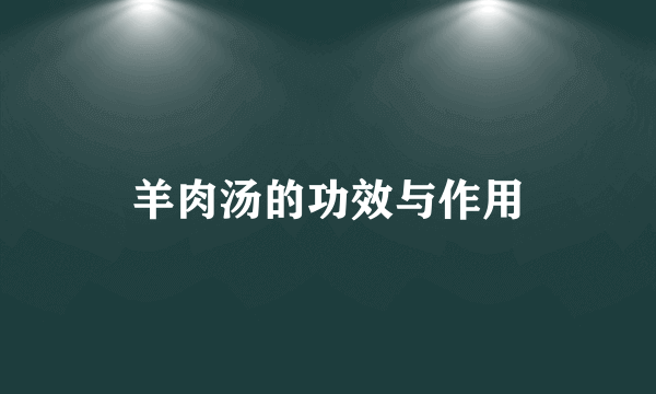 羊肉汤的功效与作用