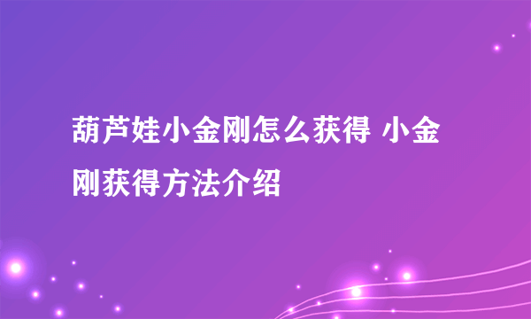 葫芦娃小金刚怎么获得 小金刚获得方法介绍