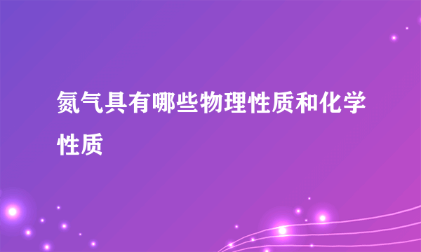 氮气具有哪些物理性质和化学性质