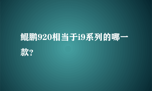 鲲鹏920相当于i9系列的哪一款？