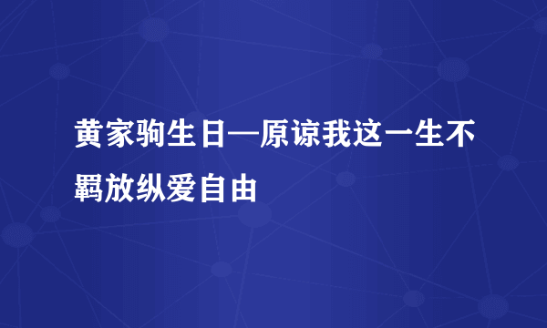 黄家驹生日—原谅我这一生不羁放纵爱自由