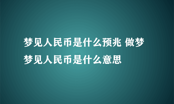 梦见人民币是什么预兆 做梦梦见人民币是什么意思