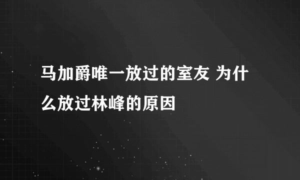 马加爵唯一放过的室友 为什么放过林峰的原因