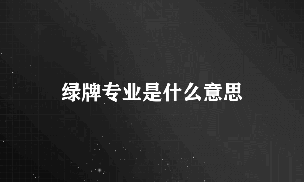 绿牌专业是什么意思