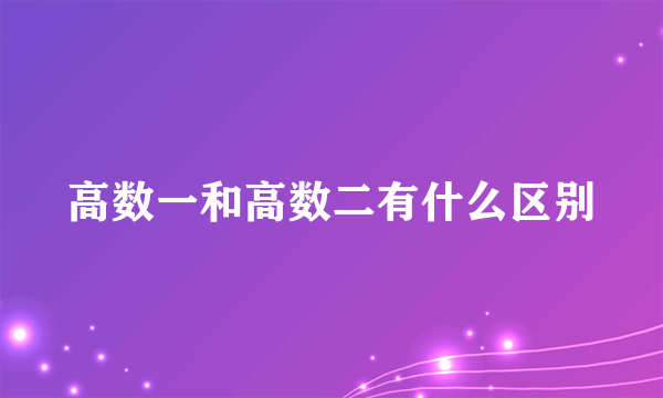 高数一和高数二有什么区别