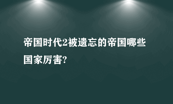 帝国时代2被遗忘的帝国哪些国家厉害?