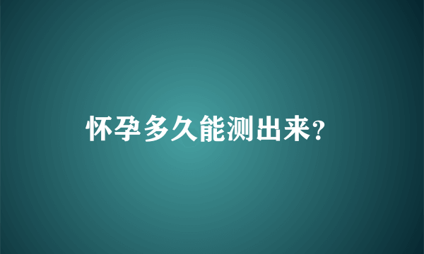 怀孕多久能测出来？