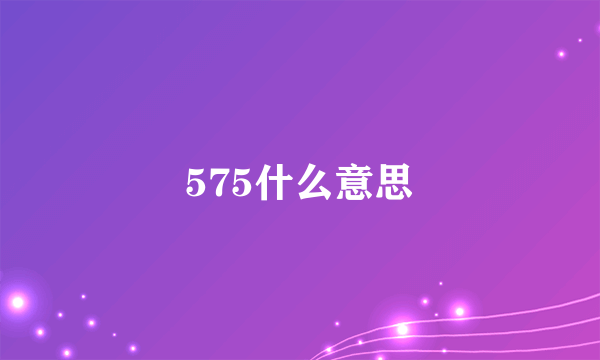 575什么意思