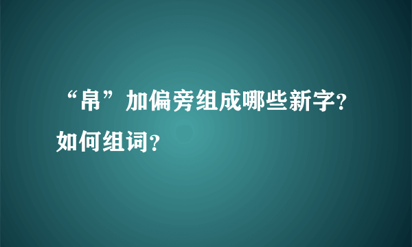 “帛”加偏旁组成哪些新字？如何组词？