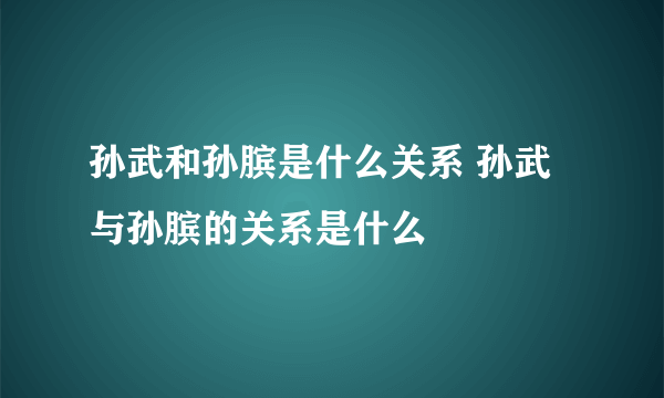 孙武和孙膑是什么关系 孙武与孙膑的关系是什么