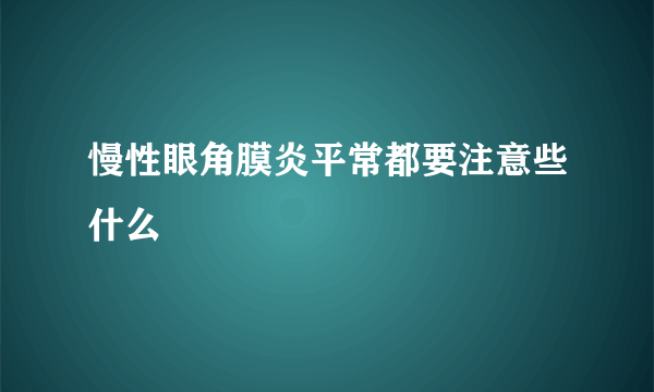 慢性眼角膜炎平常都要注意些什么