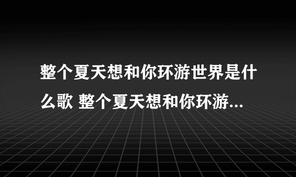 整个夏天想和你环游世界是什么歌 整个夏天想和你环游世界什么歌