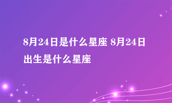 8月24日是什么星座 8月24日出生是什么星座