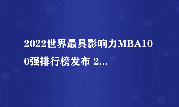 2022世界最具影响力MBA100强排行榜发布 2022年全球mba大学排名榜一览