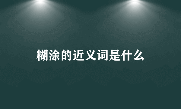 糊涂的近义词是什么