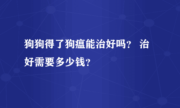 狗狗得了狗瘟能治好吗？ 治好需要多少钱？