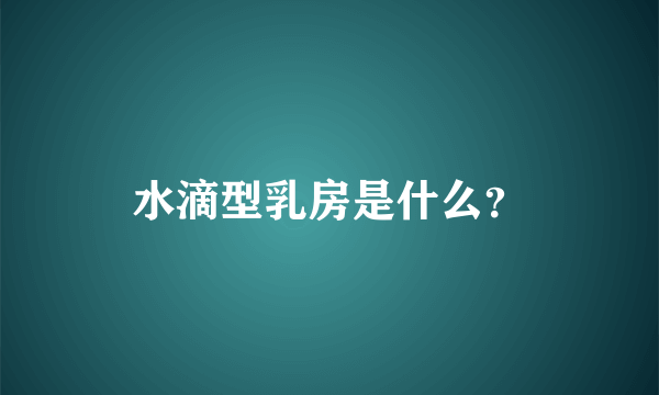 水滴型乳房是什么？