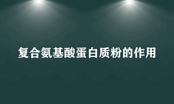 复合氨基酸蛋白质粉的作用